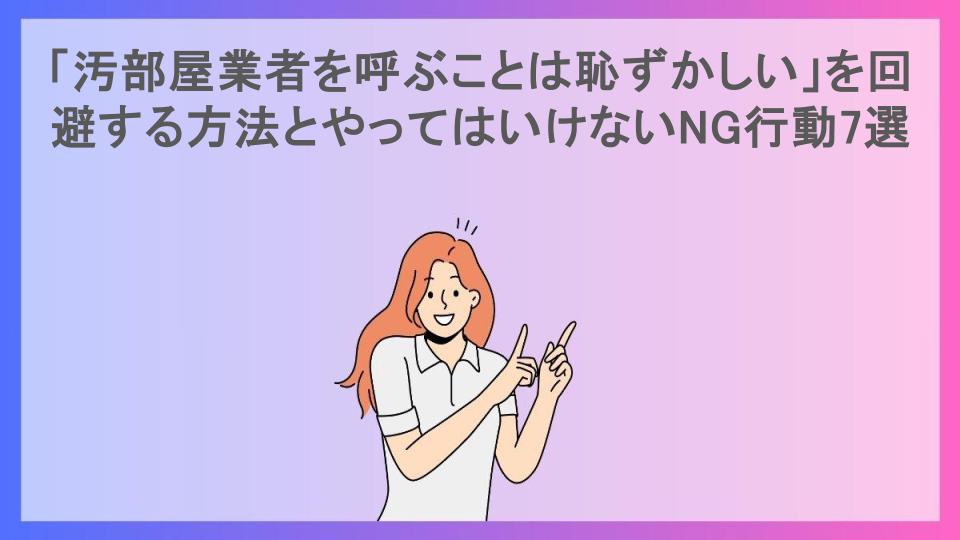 「汚部屋業者を呼ぶことは恥ずかしい」を回避する方法とやってはいけないNG行動7選